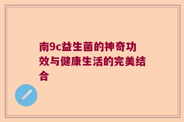南9c益生菌的神奇功效与健康生活的完美结合 南9c益生菌的神奇功效与健康生活的完美结合