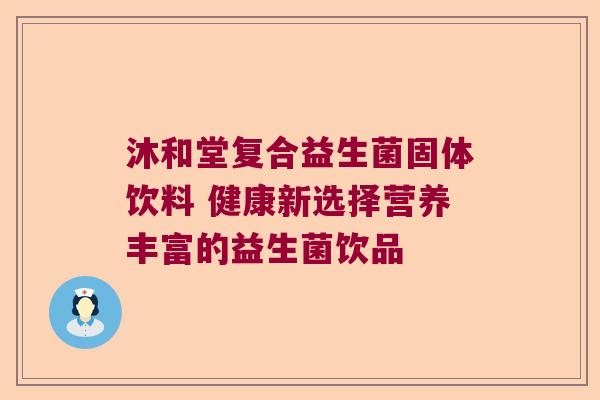 沐和堂复合益生菌固体饮料 健康新选择营养丰富的益生菌饮品 沐和堂复合益生菌固体饮料 健康新选择营养丰富的益生菌饮品