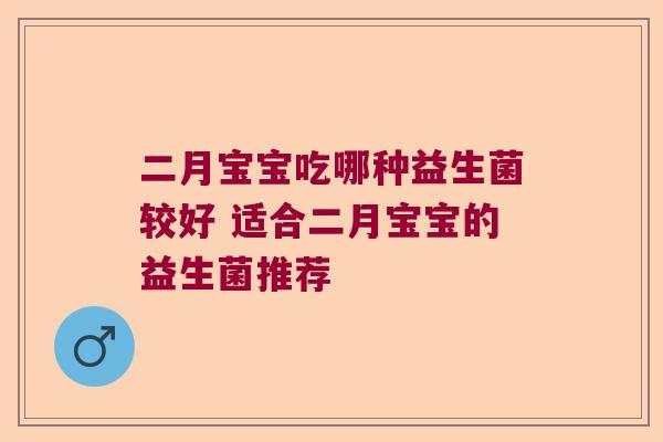 二月宝宝吃哪种益生菌较好 适合二月宝宝的益生菌推荐