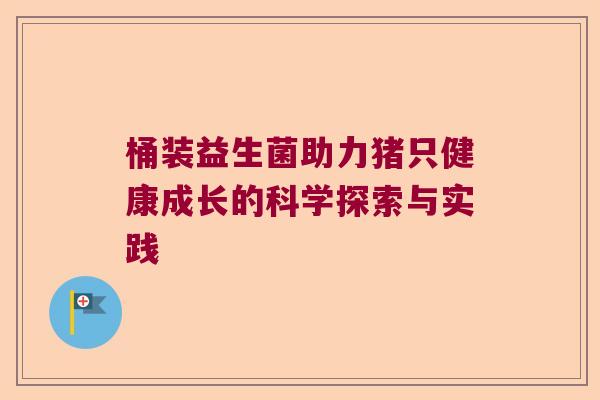 桶装益生菌助力猪只健康成长的科学探索与实践 桶装益生菌助力猪只健康成长的科学探索与实践
