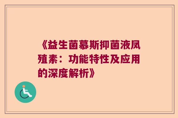 《益生菌慕斯抑菌液凤殖素：功能特性及应用的深度解析》
