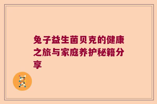 兔子益生菌贝克的健康之旅与家庭养护秘籍分享 兔子益生菌贝克的健康之旅与家庭养护秘籍分享