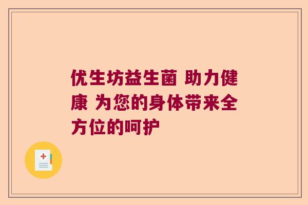 优生坊益生菌 助力健康 为您的身体带来全方位的呵护