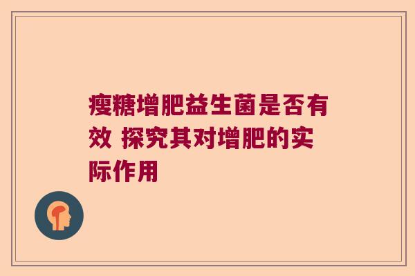 瘦糖增肥益生菌是否有效 探究其对增肥的实际作用