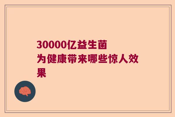 30000亿益生菌 为健康带来哪些惊人效果