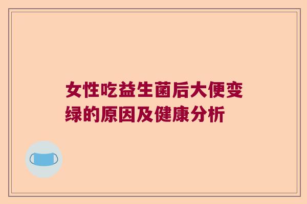 女性吃益生菌后大便变绿的原因及健康分析