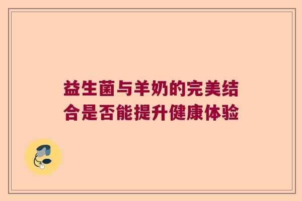 益生菌与羊奶的完美结合是否能提升健康体验