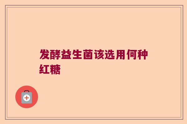 发酵益生菌该选用何种红糖