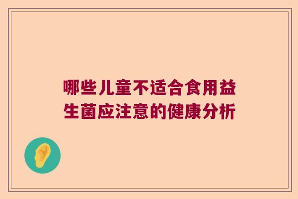 哪些儿童不适合食用益生菌应注意的健康分析