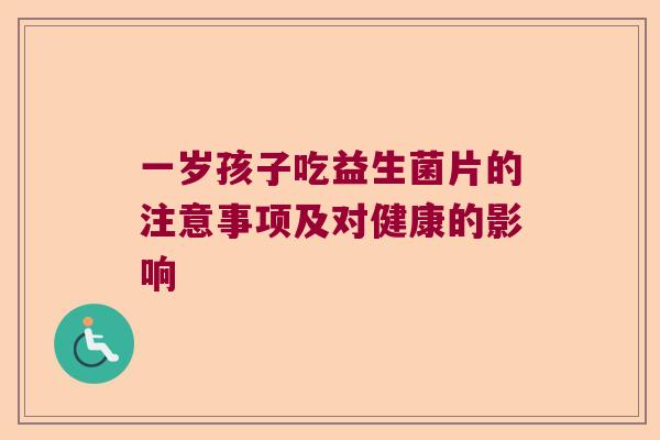 一岁孩子吃益生菌片的注意事项及对健康的影响 一岁孩子吃益生菌片的注意事项及对健康的影响