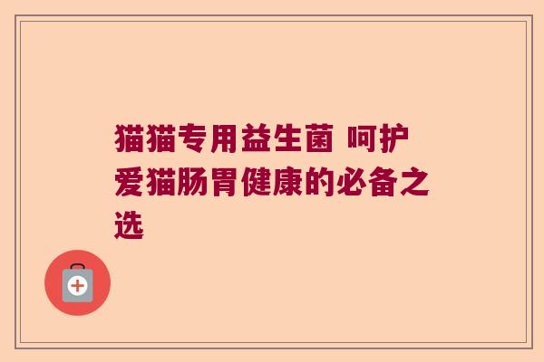 猫猫专用益生菌 呵护爱猫肠胃健康的必备之选