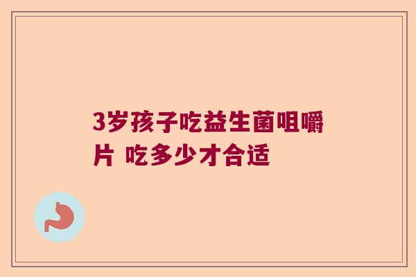 3岁孩子吃益生菌咀嚼片 吃多少才合适 3岁孩子吃益生菌咀嚼片 吃多少才合适