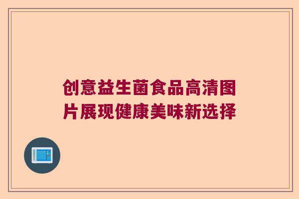 创意益生菌食品高清图片展现健康美味新选择