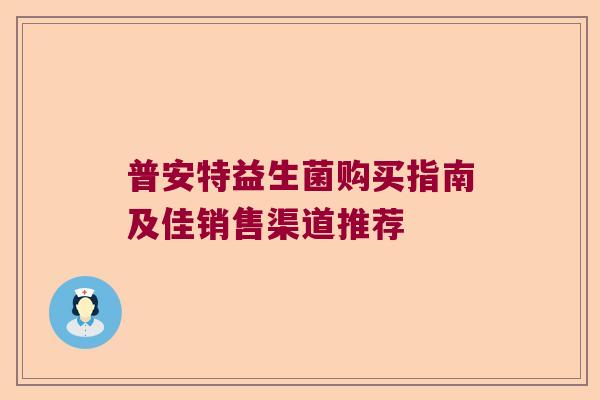 普安特益生菌购买指南及佳销售渠道推荐