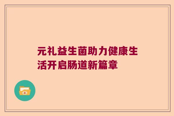 元礼益生菌助力健康生活开启肠道新篇章