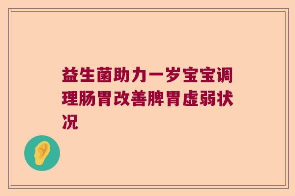 益生菌助力一岁宝宝调理肠胃改善脾胃虚弱状况