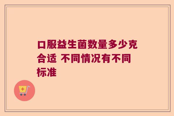 口服益生菌数量多少克合适 不同情况有不同标准