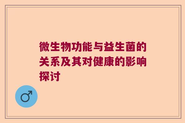 微生物功能与益生菌的关系及其对健康的影响探讨