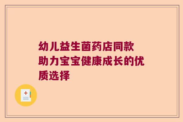 幼儿益生菌药店同款 助力宝宝健康成长的优质选择