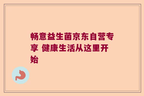 畅意益生菌京东自营专享 健康生活从这里开始
