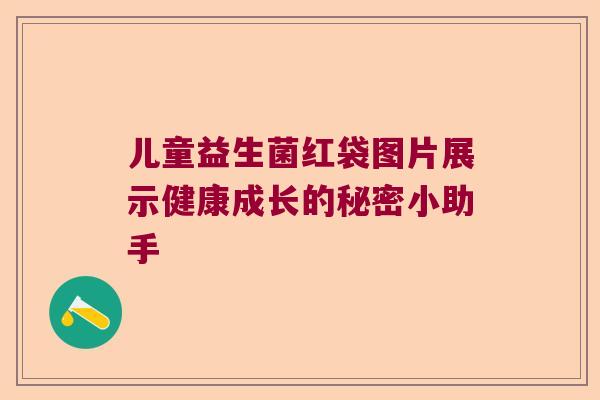 儿童益生菌红袋图片展示健康成长的秘密小助手