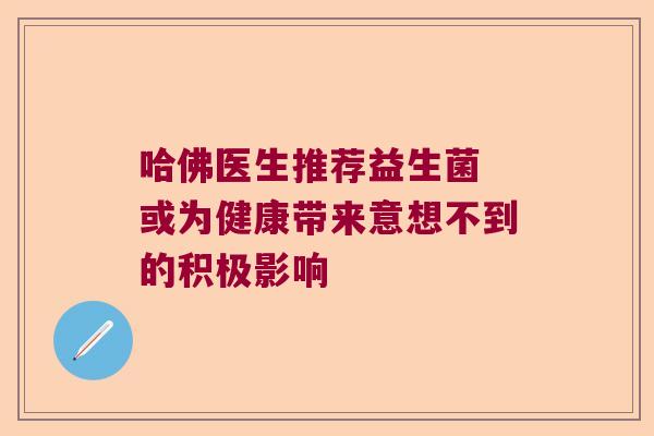 哈佛医生推荐益生菌 或为健康带来意想不到的积极影响