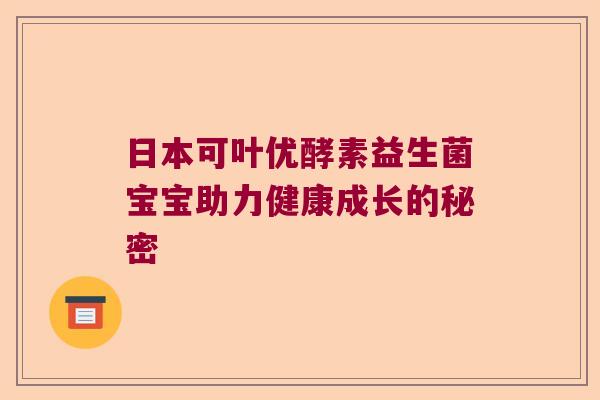 日本可叶优酵素益生菌宝宝助力健康成长的秘密