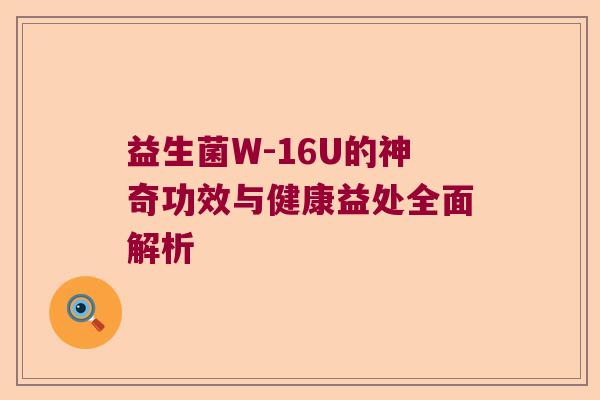 益生菌W-16U的神奇功效与健康益处全面解析