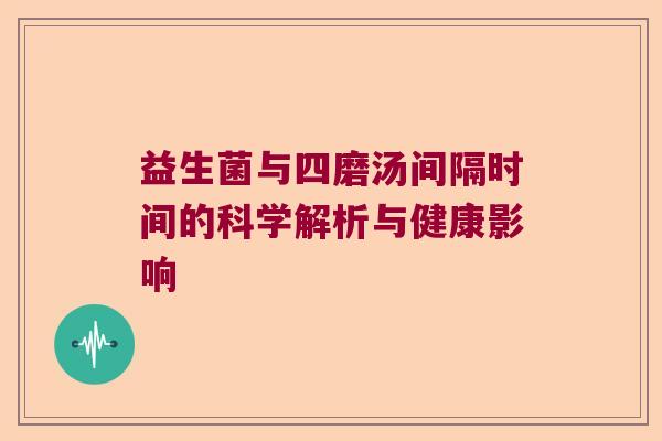 益生菌与四磨汤间隔时间的科学解析与健康影响