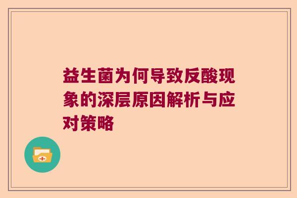益生菌为何导致反酸现象的深层原因解析与应对策略