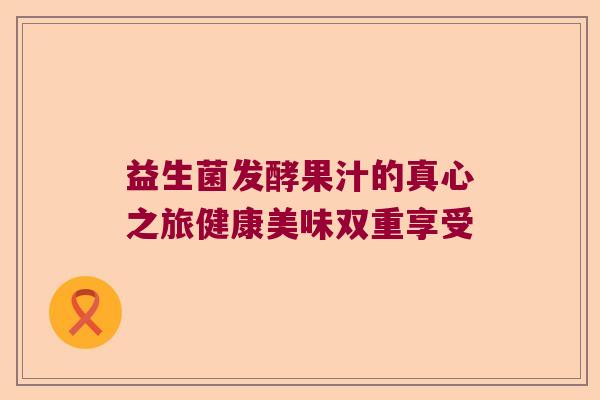 益生菌发酵果汁的真心之旅健康美味双重享受