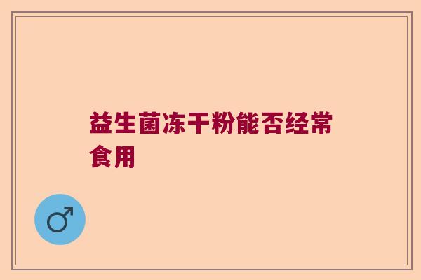 益生菌冻干粉能否经常食用