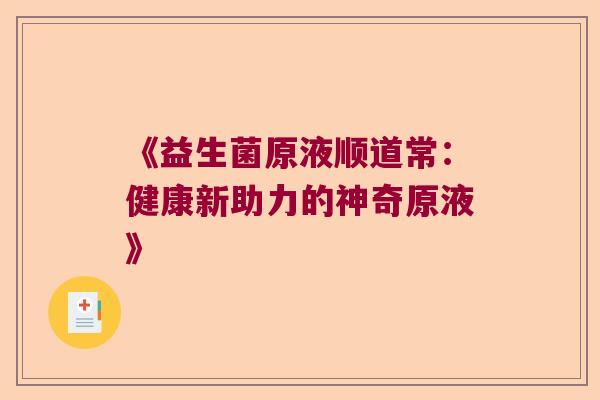 《益生菌原液顺道常：健康新助力的神奇原液》