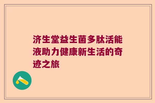 济生堂益生菌多肽活能液助力健康新生活的奇迹之旅