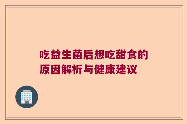吃益生菌后想吃甜食的原因解析与健康建议