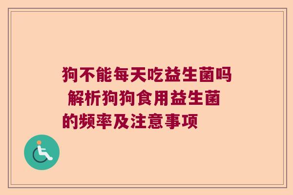 狗不能每天吃益生菌吗 解析狗狗食用益生菌的频率及注意事项