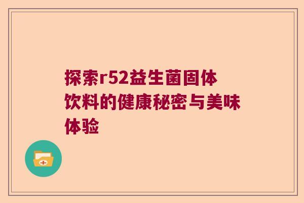 探索r52益生菌固体饮料的健康秘密与美味体验 探索r52益生菌固体饮料的健康秘密与美味体验