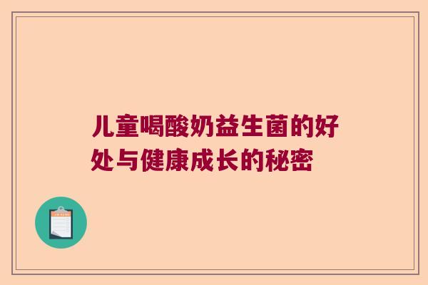 儿童喝酸奶益生菌的好处与健康成长的秘密 儿童喝酸奶益生菌的好处与健康成长的秘密