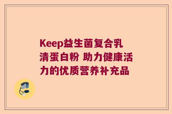 Keep益生菌复合乳清蛋白粉 助力健康活力的优质营养补充品