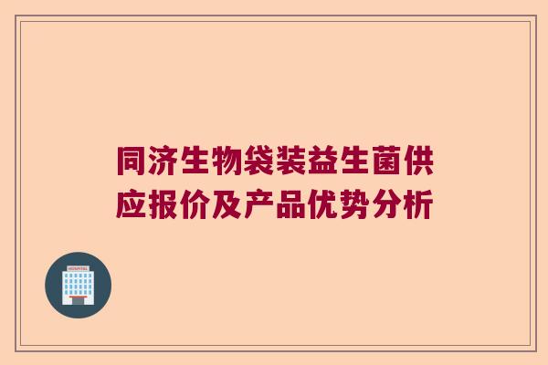 同济生物袋装益生菌供应报价及产品优势分析 同济生物袋装益生菌供应报价及产品优势分析