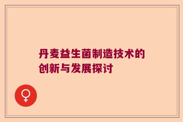 丹麦益生菌制造技术的创新与发展探讨
