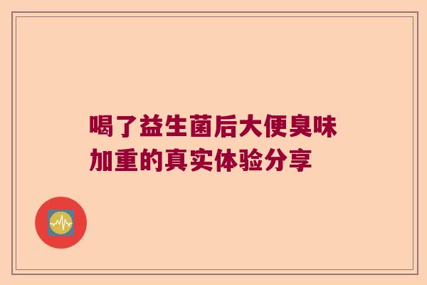 喝了益生菌后大便臭味加重的真实体验分享