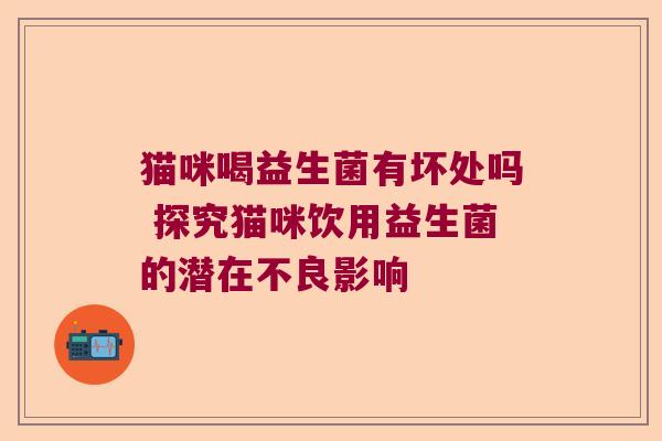 猫咪喝益生菌有坏处吗 探究猫咪饮用益生菌的潜在不良影响
