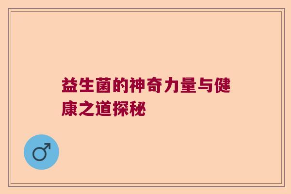 益生菌的神奇力量与健康之道探秘