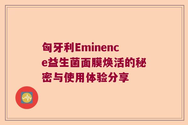 匈牙利Eminence益生菌面膜焕活的秘密与使用体验分享 匈牙利Eminence益生菌面膜焕活的秘密与使用体验分享