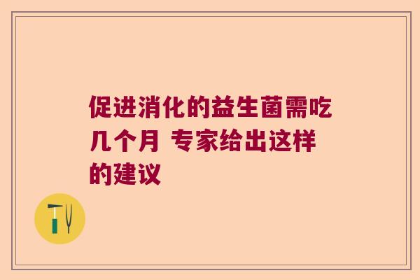 促进消化的益生菌需吃几个月 专家给出这样的建议 促进消化的益生菌需吃几个月 专家给出这样的建议
