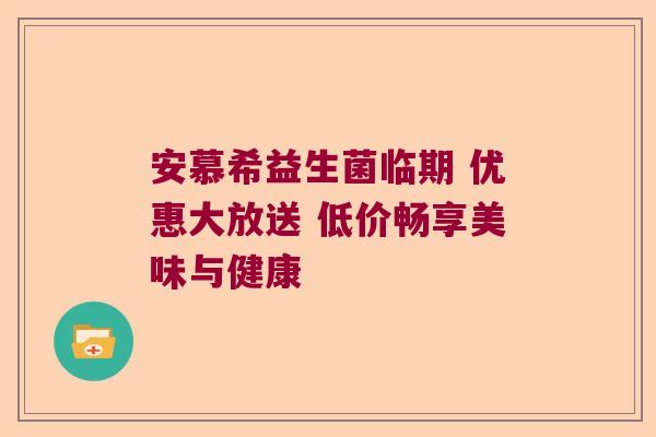安慕希益生菌临期 优惠大放送 低价畅享美味与健康