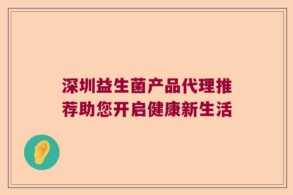 深圳益生菌产品代理推荐助您开启健康新生活