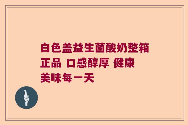 白色盖益生菌酸奶整箱正品 口感醇厚 健康美味每一天 白色盖益生菌酸奶整箱正品 口感醇厚 健康美味每一天