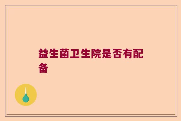 益生菌卫生院是否有配备
